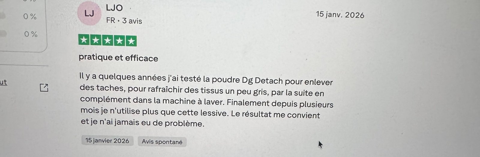 Avis Truspilot Il y a quelques années j'ai testé la poudre Dg Detach pour enlever des taches, pour rafraîchir des tissus un peu gris, par la suite en complément dans la machine à laver. Finalement depuis plusieurs mois je n'utilise plus que cette lessive. Le résultat me convient et je n'ai jamais eu de problème.
