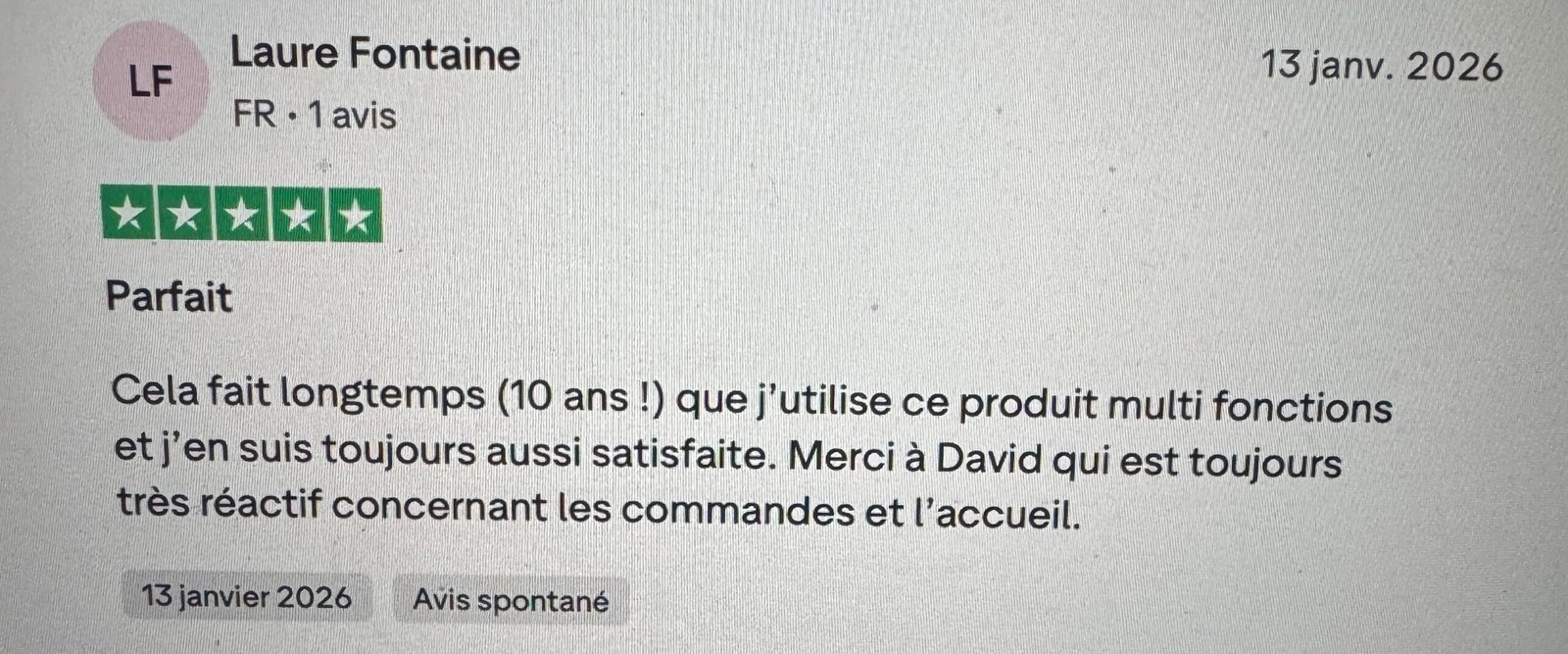 Avis Truspilot Cela fait longtemps (10 ans !) que j’utilise ce produit multi fonctions et j’en suis toujours aussi satisfaite. Merci à David qui est toujours très réactif concernant les commandes et l’accueil.